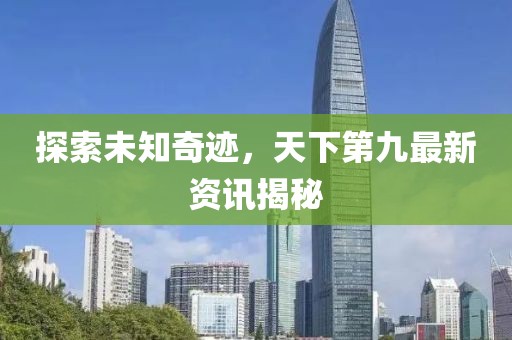探索未知奇迹，天下第九最新资讯揭秘
