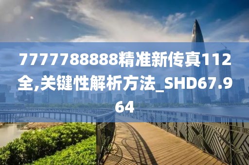 7777788888精准新传真112全,关键性解析方法_SHD67.964
