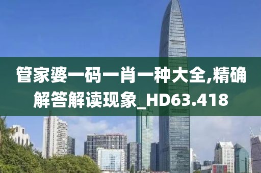 管家婆一码一肖一种大全,精确解答解读现象_HD63.418