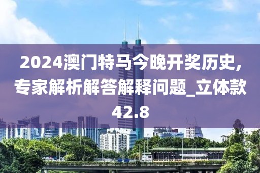 2024澳门特马今晚开奖历史,专家解析解答解释问题_立体款42.8