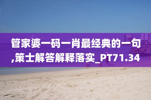 管家婆一码一肖最经典的一句,策士解答解释落实_PT71.34