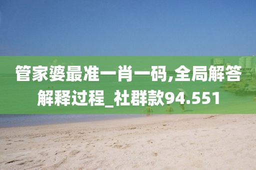 管家婆最准一肖一码,全局解答解释过程_社群款94.551