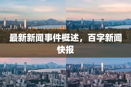 最新新闻事件概述，百字新闻快报