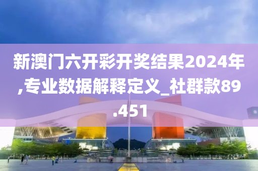 新澳门六开彩开奖结果2024年,专业数据解释定义_社群款89.451