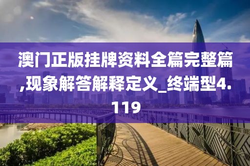 澳门正版挂牌资料全篇完整篇,现象解答解释定义_终端型4.119