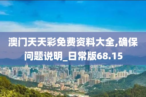 澳门天天彩免费资料大全,确保问题说明_日常版68.15