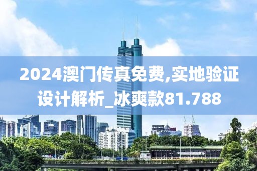2024澳门传真免费,实地验证设计解析_冰爽款81.788