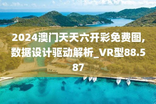 2024澳门天天六开彩免费图,数据设计驱动解析_VR型88.587
