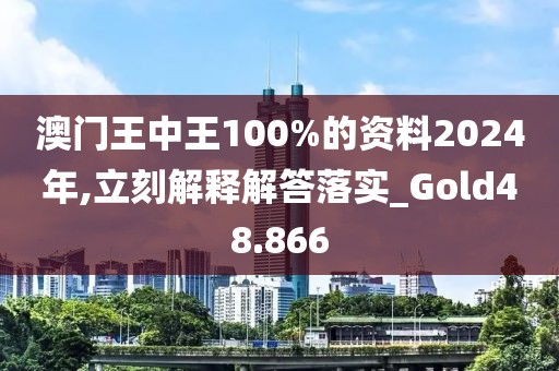 澳门王中王100%的资料2024年,立刻解释解答落实_Gold48.866