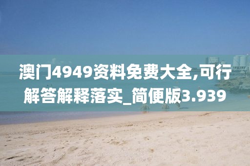 澳门4949资料免费大全,可行解答解释落实_简便版3.939