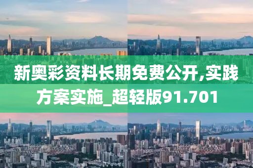 新奥彩资料长期免费公开,实践方案实施_超轻版91.701