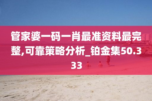 管家婆一码一肖最准资料最完整,可靠策略分析_铂金集50.333