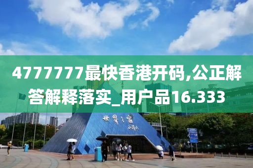 4777777最快香港开码,公正解答解释落实_用户品16.333
