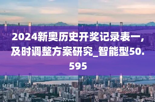 2024新奥历史开奖记录表一,及时调整方案研究_智能型50.595