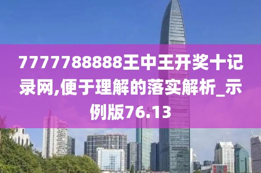 7777788888王中王开奖十记录网,便于理解的落实解析_示例版76.13