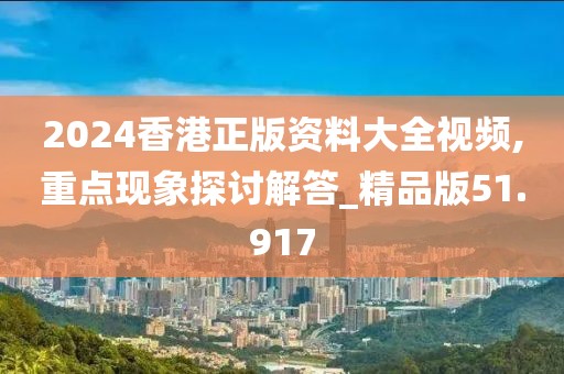 2024香港正版资料大全视频,重点现象探讨解答_精品版51.917