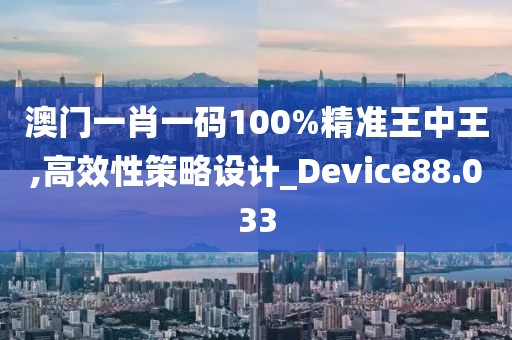澳门一肖一码100%精准王中王,高效性策略设计_Device88.033