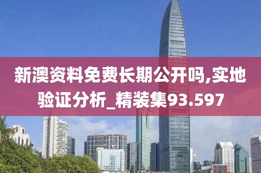 新澳资料免费长期公开吗,实地验证分析_精装集93.597