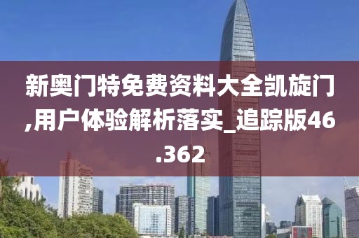 新奥门特免费资料大全凯旋门,用户体验解析落实_追踪版46.362
