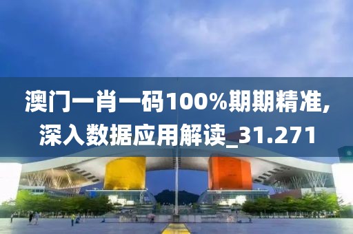 澳门一肖一码100%期期精准,深入数据应用解读_31.271