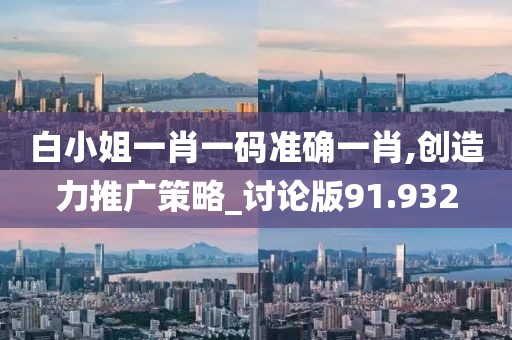 白小姐一肖一码准确一肖,创造力推广策略_讨论版91.932