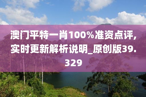 澳门平特一肖100%准资点评,实时更新解析说明_原创版39.329
