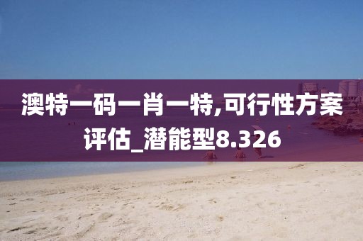 澳特一码一肖一特,可行性方案评估_潜能型8.326