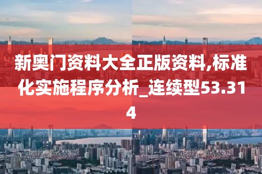 新奥门资料大全正版资料,标准化实施程序分析_连续型53.314