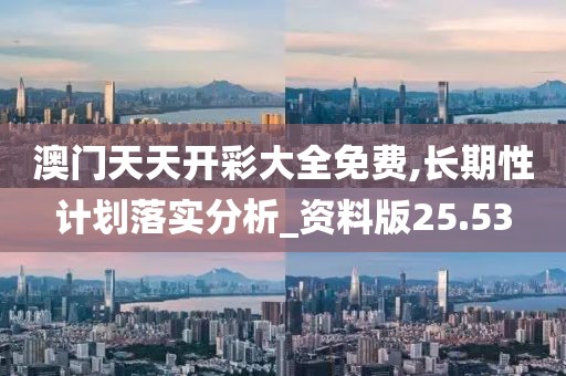 澳门天天开彩大全免费,长期性计划落实分析_资料版25.53