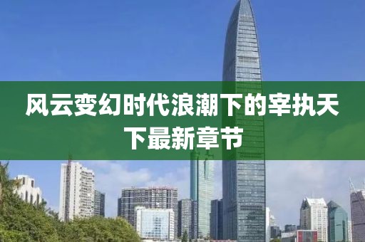 风云变幻时代浪潮下的宰执天下最新章节