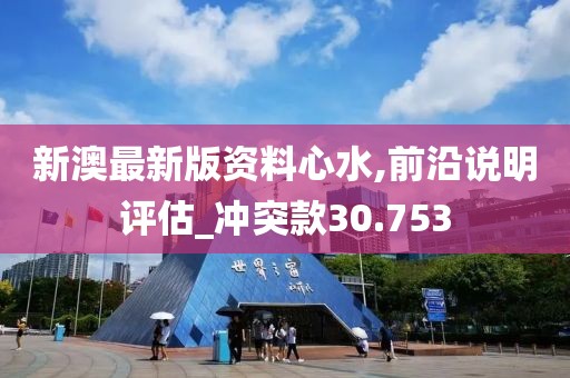 新澳最新版资料心水,前沿说明评估_冲突款30.753
