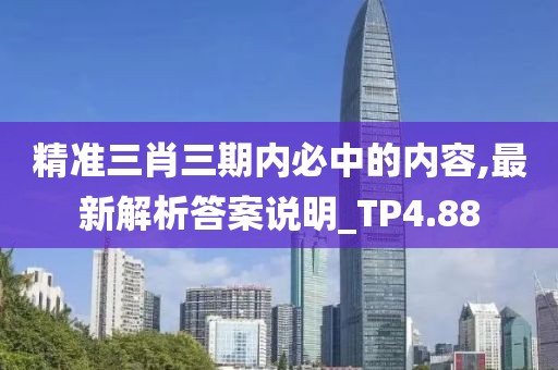 精准三肖三期内必中的内容,最新解析答案说明_TP4.88
