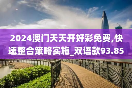 2024澳门天天开好彩免费,快速整合策略实施_双语款93.85