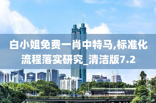 白小姐免费一肖中特马,标准化流程落实研究_清洁版7.2