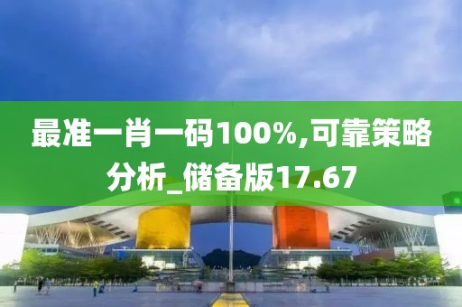 最准一肖一码100%,可靠策略分析_储备版17.67