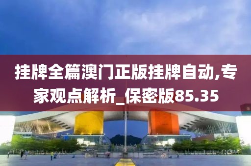 挂牌全篇澳门正版挂牌自动,专家观点解析_保密版85.35