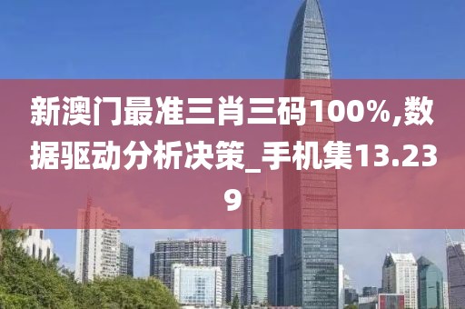 新澳门最准三肖三码100%,数据驱动分析决策_手机集13.239