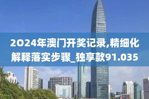 2O24年澳门开奖记录,精细化解释落实步骤_独享款91.035