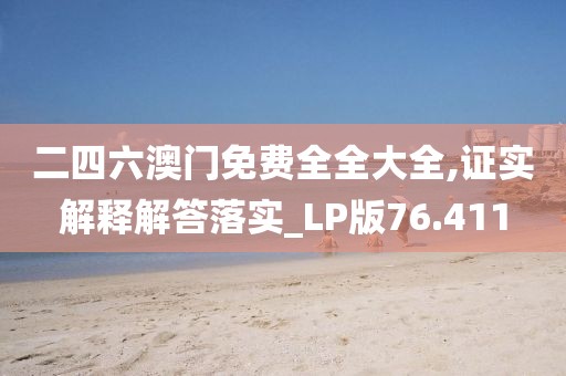 二四六澳门免费全全大全,证实解释解答落实_LP版76.411