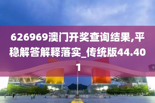 626969澳门开奖查询结果,平稳解答解释落实_传统版44.401