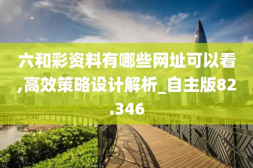 六和彩资料有哪些网址可以看,高效策略设计解析_自主版82.346