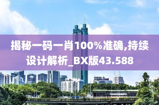 揭秘一码一肖100%准确,持续设计解析_BX版43.588
