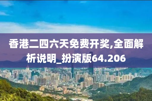 香港二四六天免费开奖,全面解析说明_扮演版64.206