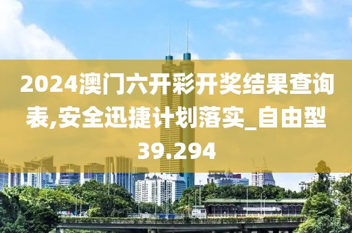 2024澳门六开彩开奖结果查询表,安全迅捷计划落实_自由型39.294