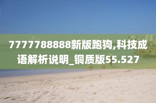 7777788888新版跑狗,科技成语解析说明_铜质版55.527