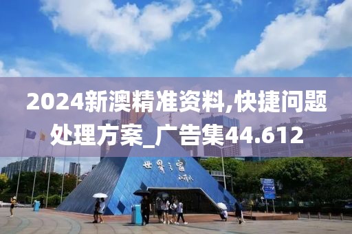 2024新澳精准资料,快捷问题处理方案_广告集44.612