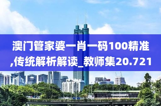 澳门管家婆一肖一码100精准,传统解析解读_教师集20.721