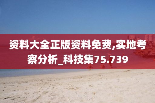 资料大全正版资料免费,实地考察分析_科技集75.739