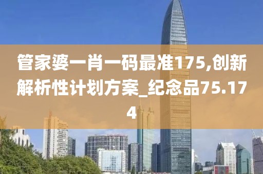 管家婆一肖一码最准175,创新解析性计划方案_纪念品75.174