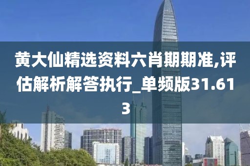黄大仙精选资料六肖期期准,评估解析解答执行_单频版31.613